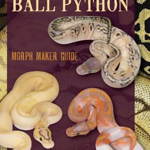 The Ultimate Ball Python : Morph Makers Guide